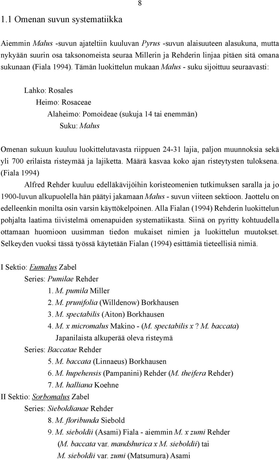 Tämän luokittelun mukaan Malus - suku sijoittuu seuraavasti: Lahko: Rosales Heimo: Rosaceae Alaheimo: Pomoideae (sukuja 14 tai enemmän) Suku: Malus Omenan sukuun kuuluu luokittelutavasta riippuen