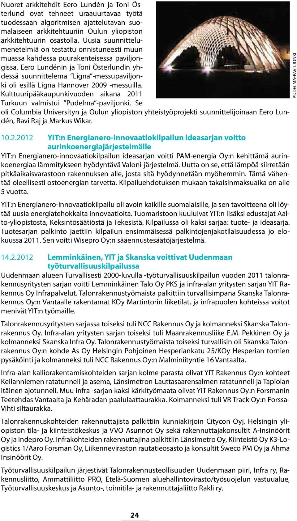 Eero Lundénin ja Toni Österlundin yhdessä suunnittelema Ligna -messupaviljonki oli esillä Ligna Hannover 2009 -messuilla. Kulttuuripääkaupunkivuoden aikana 2011 Turkuun valmistui Pudelma -paviljonki.