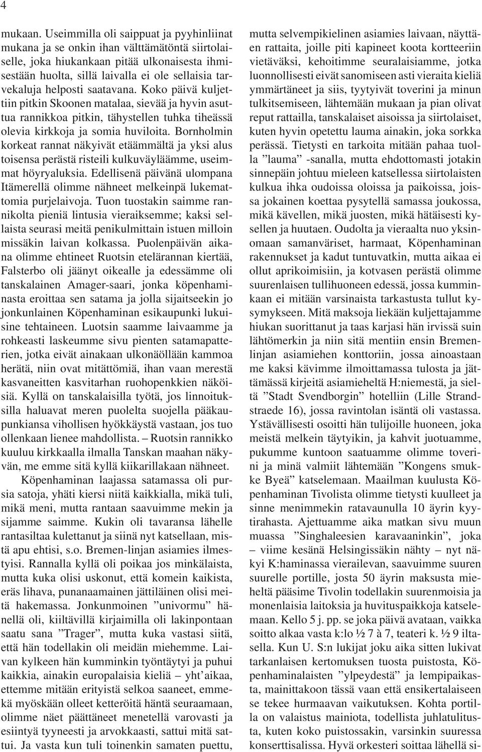 helposti saatavana. Koko päivä kuljettiin pitkin Skoonen matalaa, sievää ja hyvin asuttua rannikkoa pitkin, tähystellen tuhka tiheässä olevia kirkkoja ja somia huviloita.