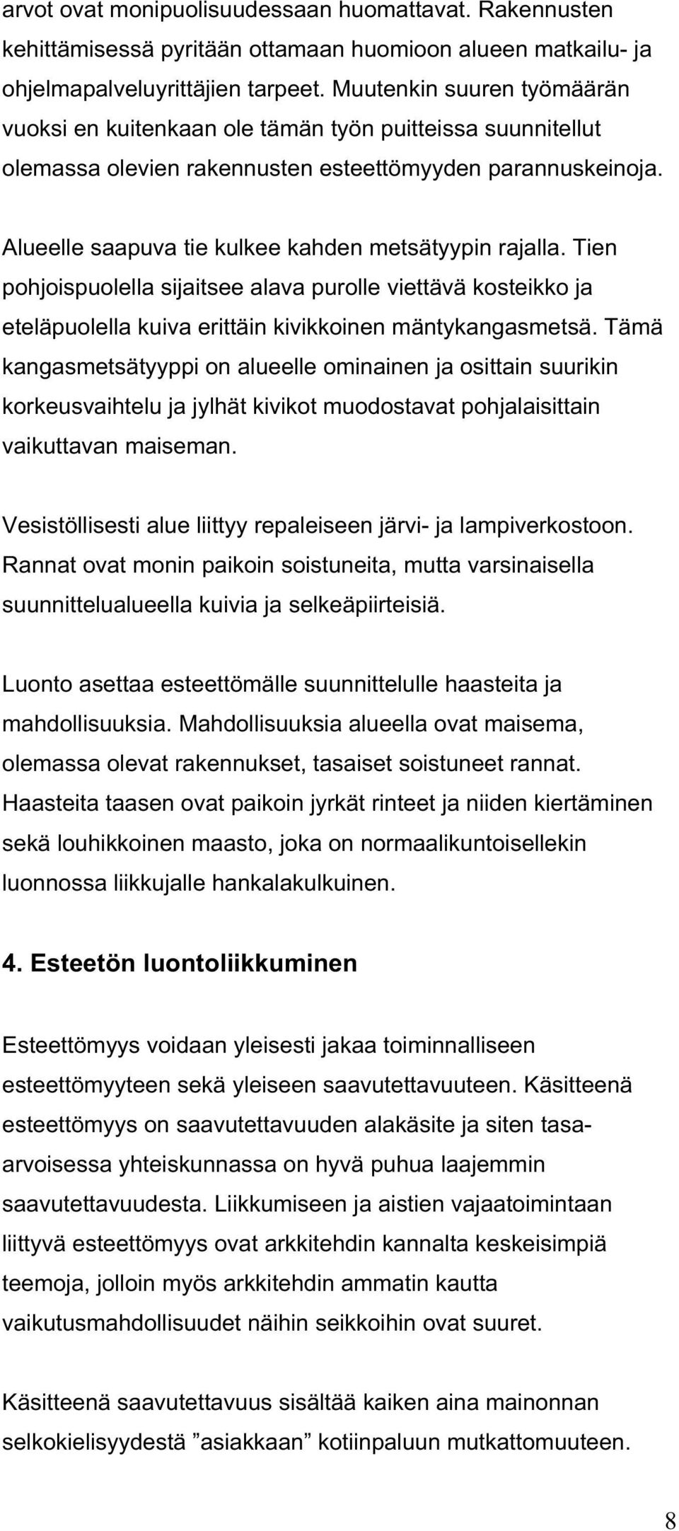 Alueelle saapuva tie kulkee kahden metsätyypin rajalla. Tien pohjoispuolella sijaitsee alava purolle viettävä kosteikko ja eteläpuolella kuiva erittäin kivikkoinen mäntykangasmetsä.