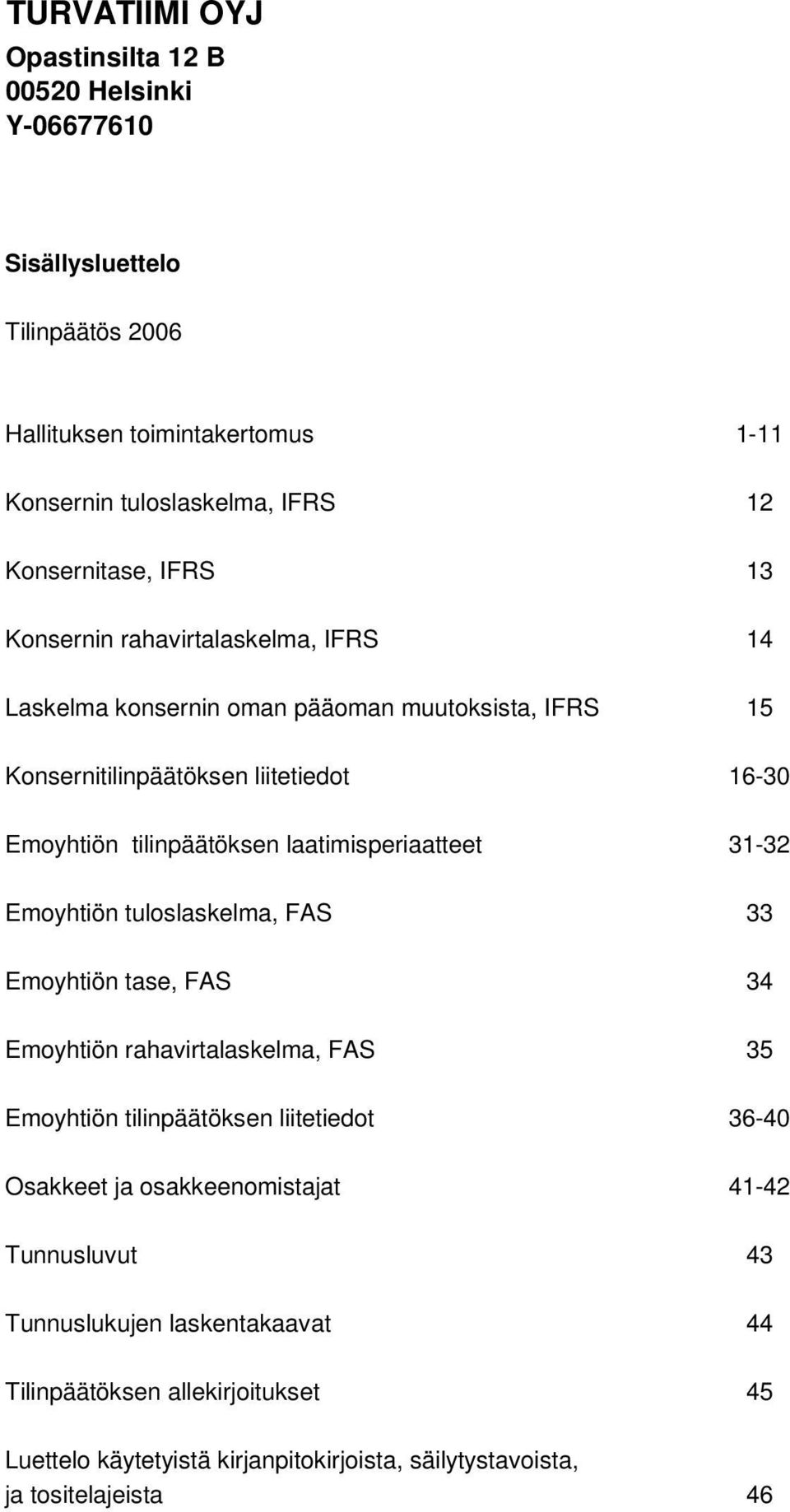 laatimisperiaatteet 31-32 Emoyhtiön tuloslaskelma, FAS 33 Emoyhtiön tase, FAS 34 Emoyhtiön rahavirtalaskelma, FAS 35 Emoyhtiön tilinpäätöksen liitetiedot 36-40 Osakkeet