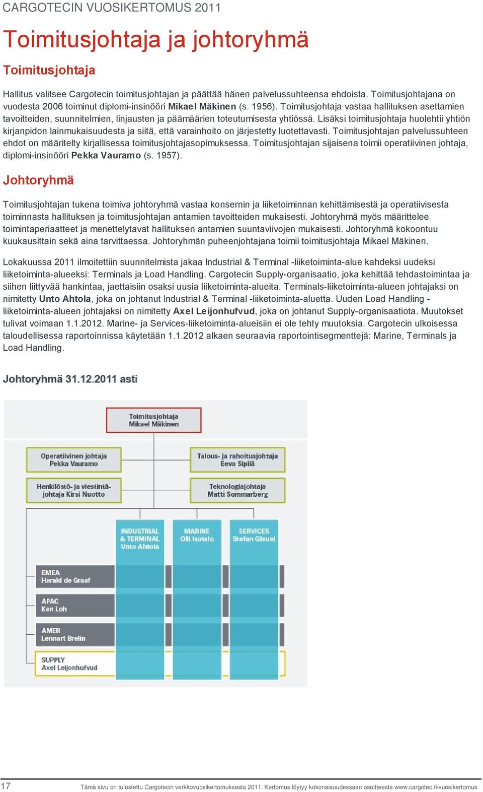 Toimitusjohtaja vastaa hallituksen asettamien tavoitteiden, suunnitelmien, linjausten ja päämäärien toteutumisesta yhtiössä.