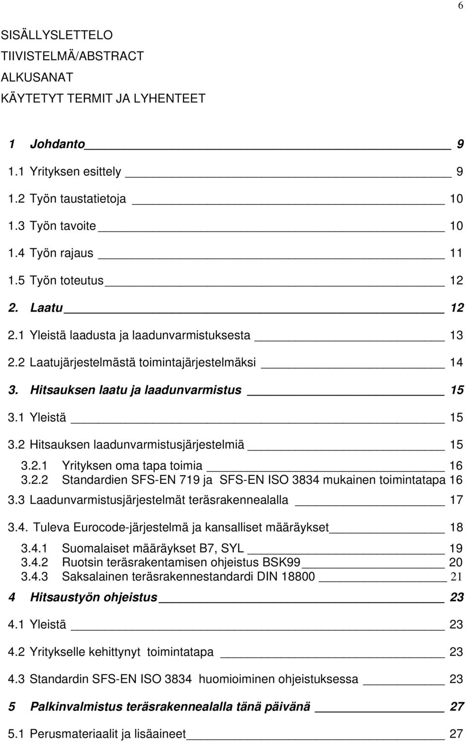 2 Hitsauksen laadunvarmistusjärjestelmiä 15 3.2.1 Yrityksen oma tapa toimia 16 3.2.2 Standardien SFS-EN 719 ja SFS-EN ISO 3834 mukainen toimintatapa 16 3.