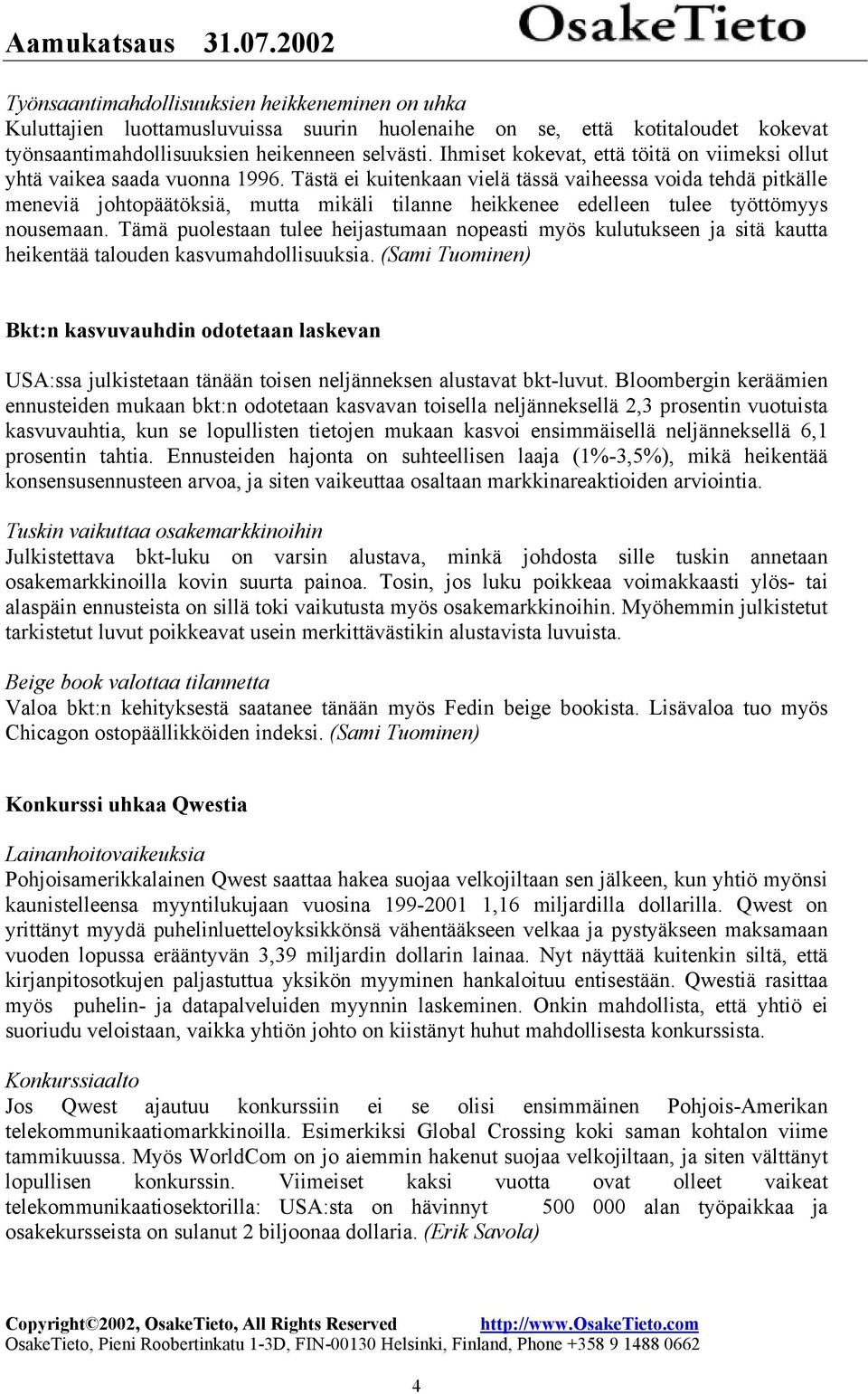 Tästä ei kuitenkaan vielä tässä vaiheessa voida tehdä pitkälle meneviä johtopäätöksiä, mutta mikäli tilanne heikkenee edelleen tulee työttömyys nousemaan.