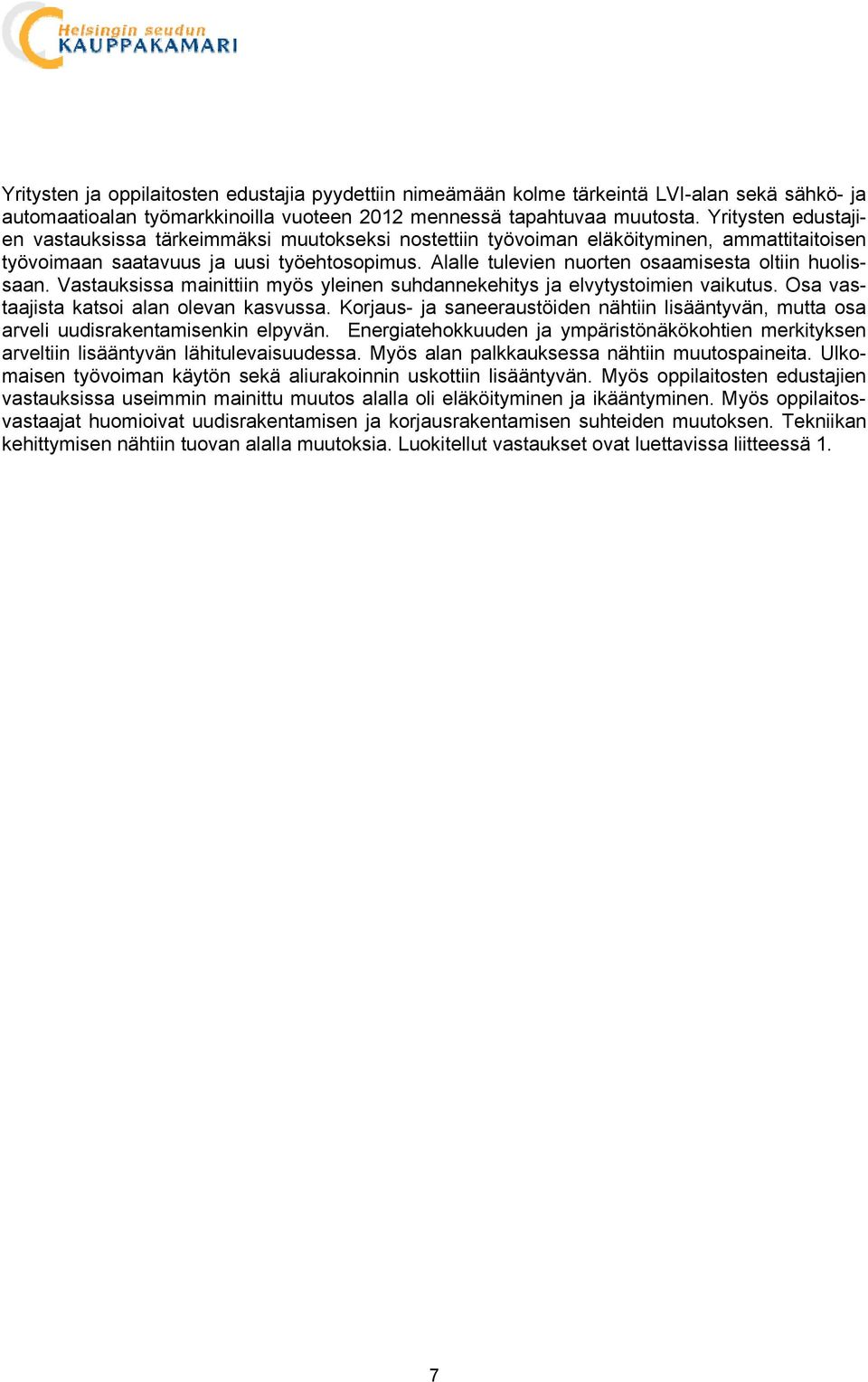 Alalle tulevien nuorten osaamisesta oltiin huolissaan. Vastauksissa mainittiin myös yleinen suhdannekehitys ja elvytystoimien vaikutus. Osa vastaajista katsoi alan olevan kasvussa.