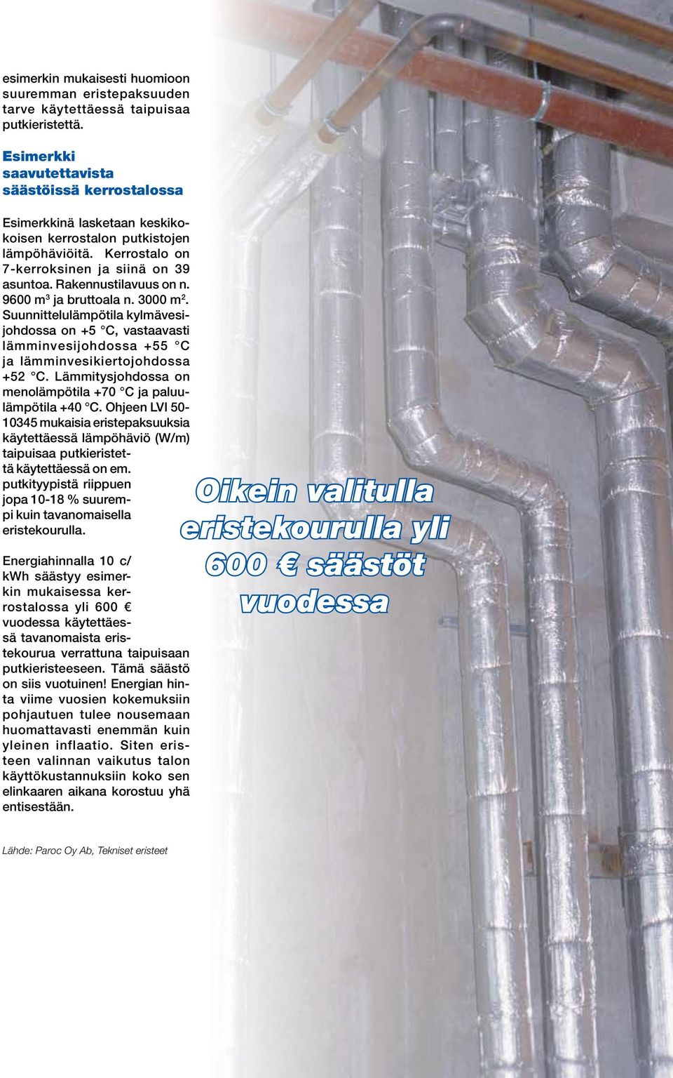 9600 m 3 ja bruttoala n. 3000 m 2. Suunnittelulämpötila kylmävesijohdossa on +5 C, vastaavasti lämminvesijohdossa +55 C ja lämminvesikiertojohdossa +52 C.