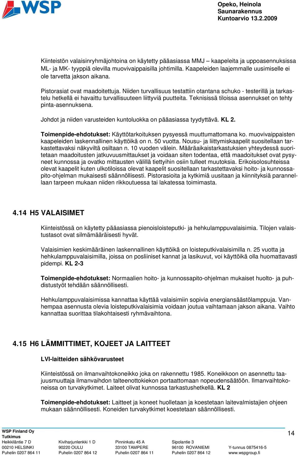 Niiden turvallisuus testattiin otantana schuko - testerillä ja tarkastelu hetkellä ei havaittu turvallisuuteen liittyviä puutteita. Teknisissä tiloissa asennukset on tehty pinta-asennuksena.