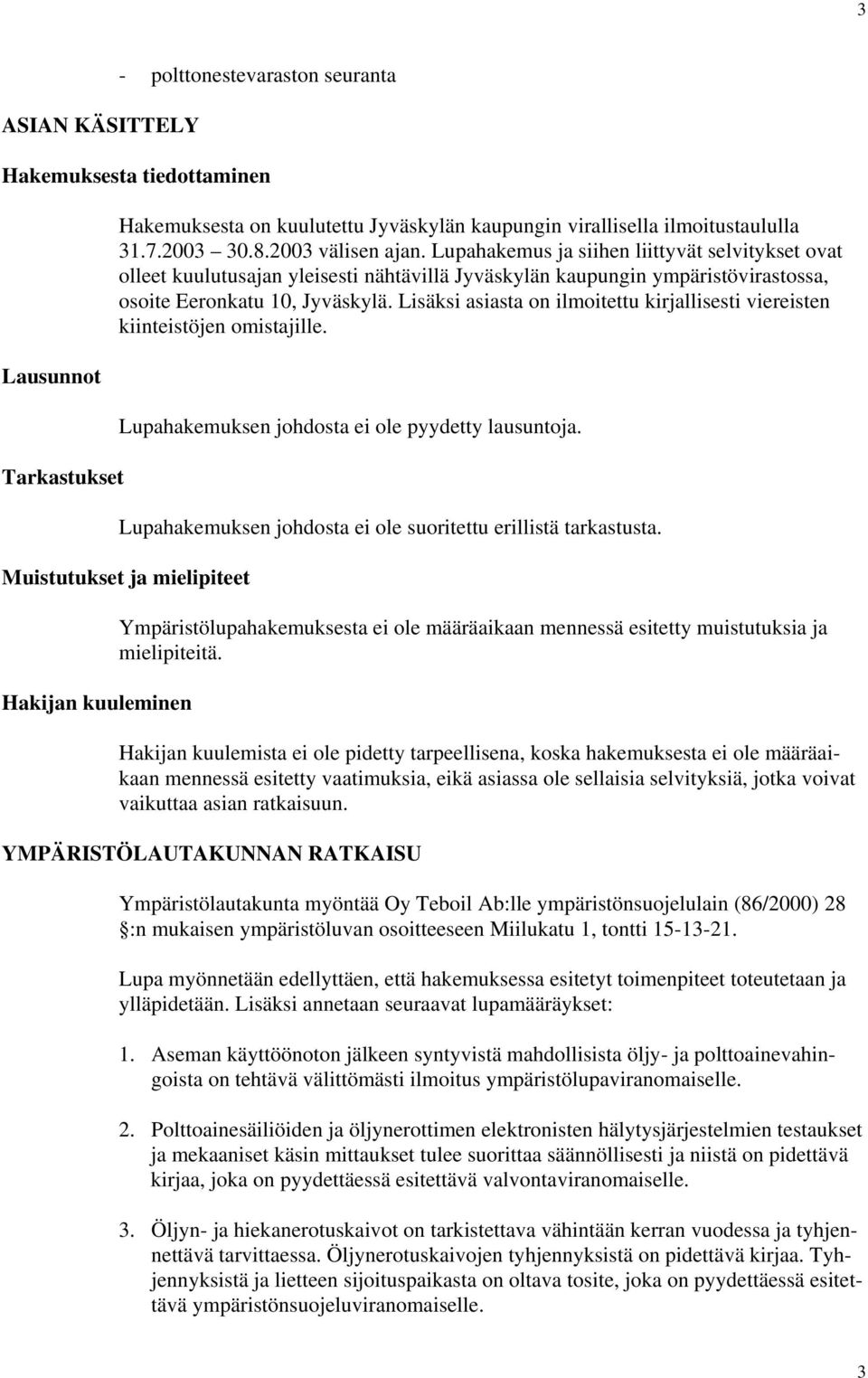 Lisäksi asiasta on ilmoitettu kirjallisesti viereisten kiinteistöjen omistajille. Lupahakemuksen johdosta ei ole pyydetty lausuntoja. Lupahakemuksen johdosta ei ole suoritettu erillistä tarkastusta.