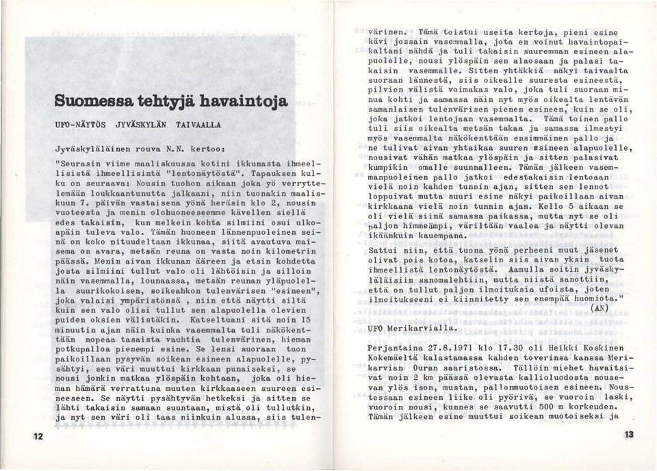 päivän vastaisena yönä heräsin klo 2, nousin vuotees a ja menin olohuoneeseemme kävellen siellä edes takaisin, kun melkein.kohta silmiini osui ulkoapäin tuleva valo.