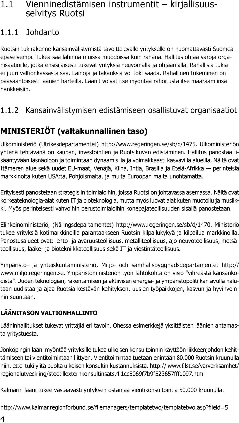 Lainoja ja takauksia voi toki saada. Rahallinen tukeminen on pääsääntöisesti läänien harteilla. Läänit voivat itse myöntää rahoitusta itse määräämiinsä hankkeisiin. 1.