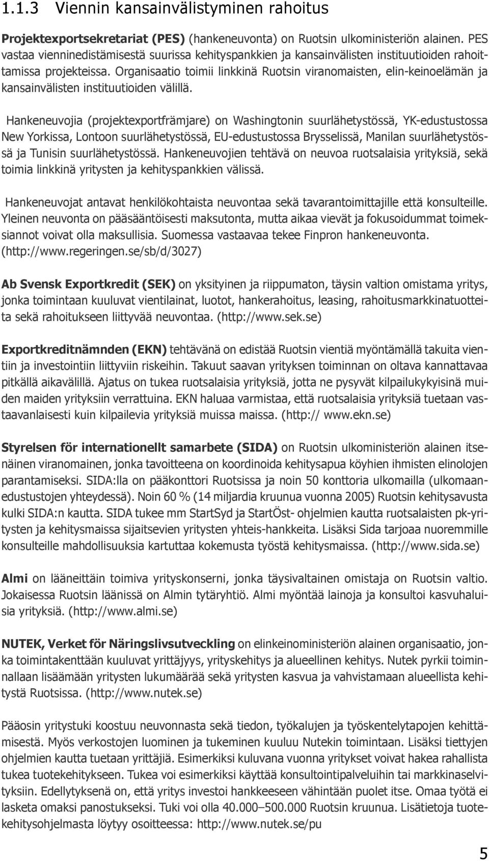 Organisaatio toimii linkkinä Ruotsin viranomaisten, elin-keinoelämän ja kansainvälisten instituutioiden välillä.