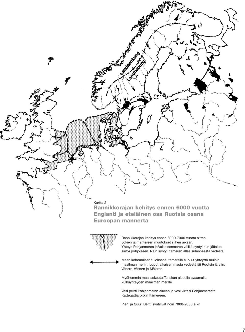 Maan kohoamisen tuloksena Itämerellä ei ollut yhteyttä muihin maailman meriin. Loput aikaisemmasta vedestä jäi Ruotsin järviin: Vänern, Vättern ja Mälaren.