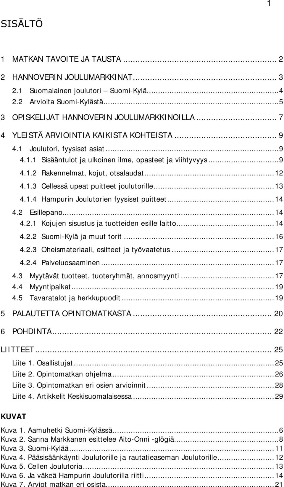 ..13 4.1.4 Hampurin Joulutorien fyysiset puitteet...14 4.2 Esillepano...14 4.2.1 Kojujen sisustus ja tuotteiden esille laitto...14 4.2.2 Suomi-Kylä ja muut torit...16 4.2.3 Oheismateriaali, esitteet ja työvaatetus.