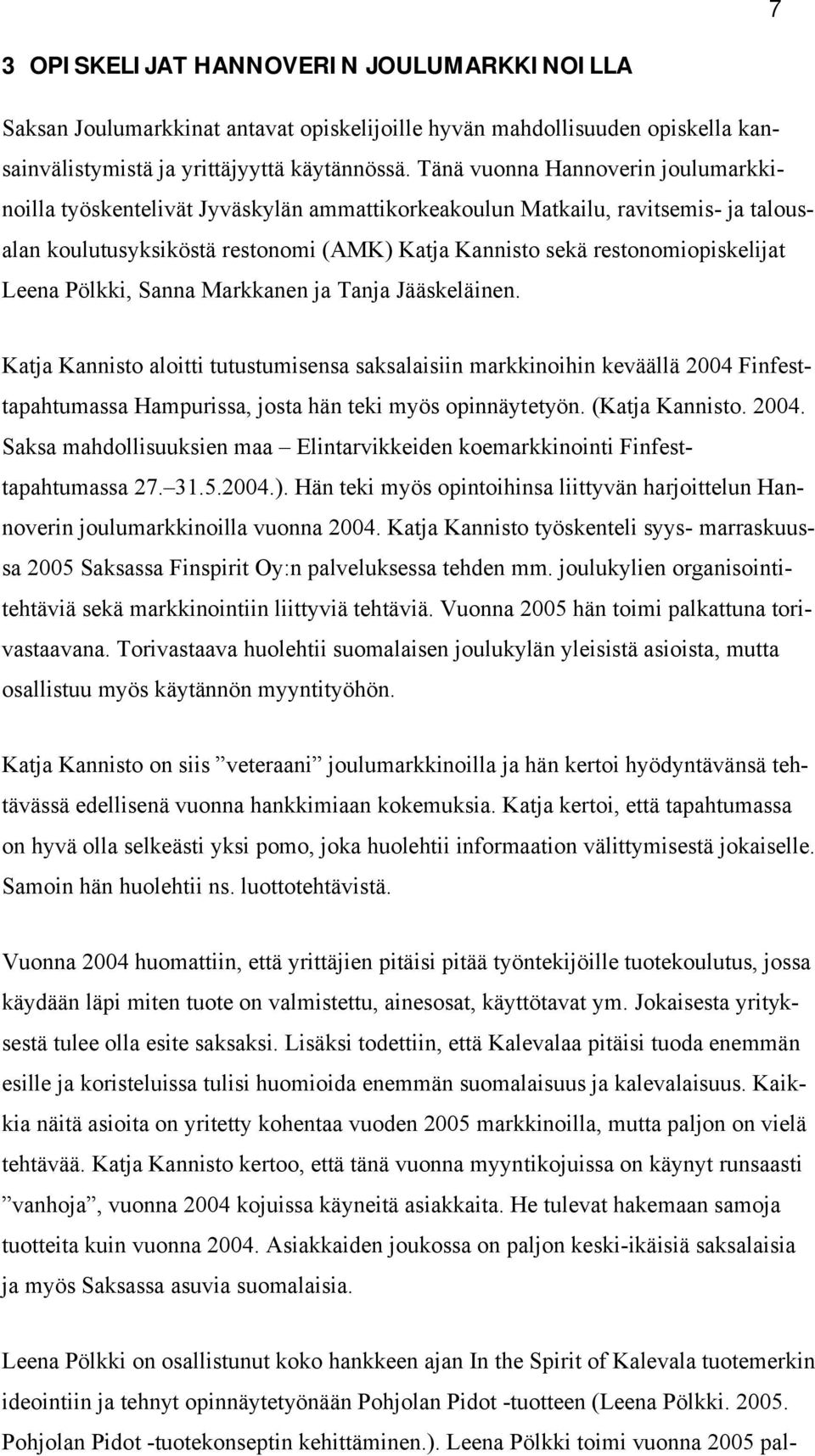 Leena Pölkki, Sanna Markkanen ja Tanja Jääskeläinen. Katja Kannisto aloitti tutustumisensa saksalaisiin markkinoihin keväällä 2004 Finfesttapahtumassa Hampurissa, josta hän teki myös opinnäytetyön.