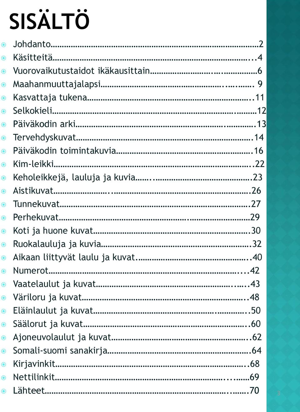 27 Perhekuvat. 29 Koti ja huone kuvat.30 Ruokalauluja ja kuvia.32 Aikaan liittyvät laulu ja kuvat...40 Numerot...42 Vaatelaulut ja kuvat.