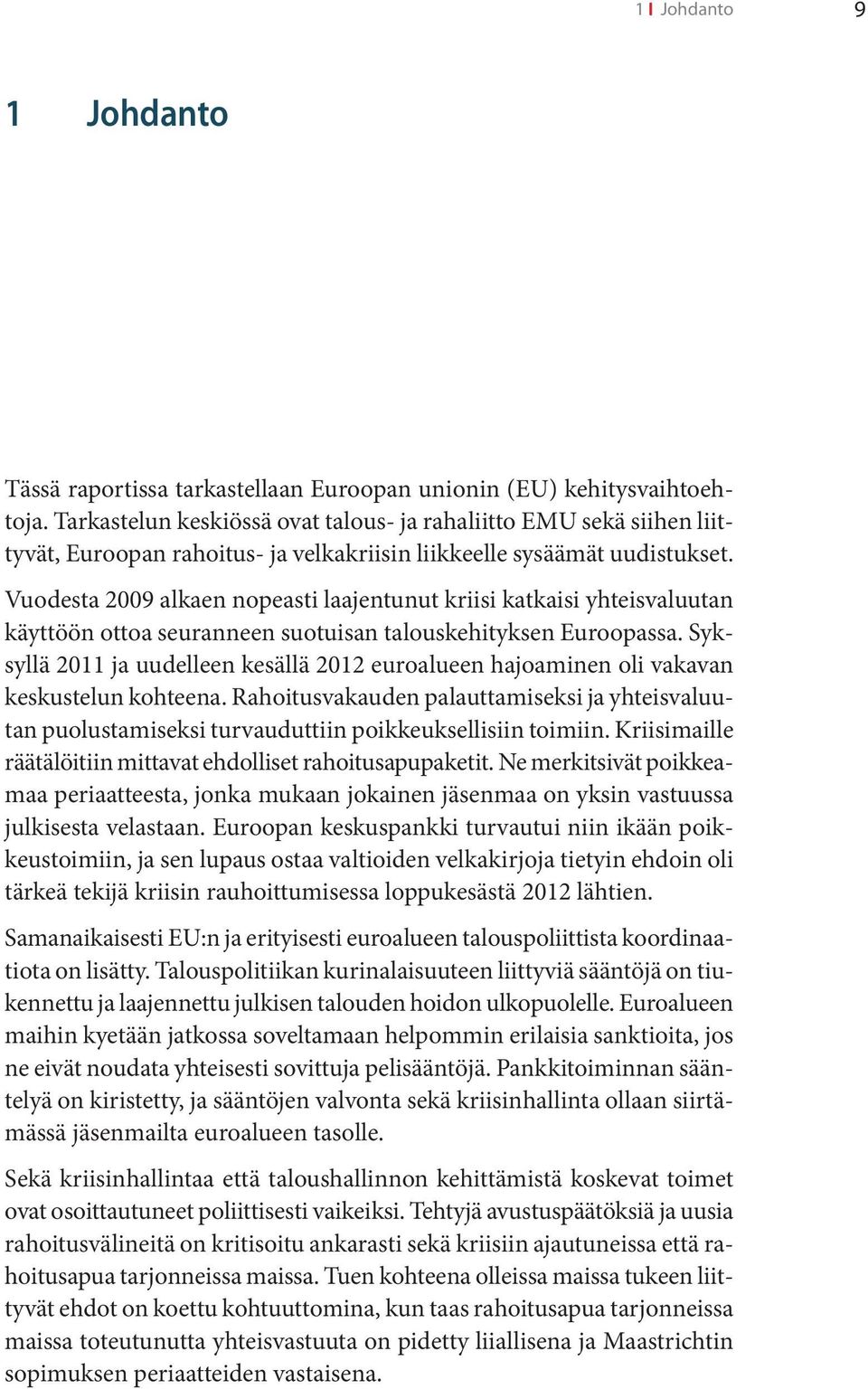 Vuodesta 2009 alkaen nopeasti laajentunut kriisi katkaisi yhteisvaluutan käyttöön ottoa seuranneen suotuisan talouskehityksen Euroopassa.