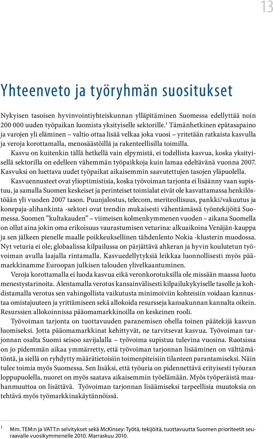 Kasvu on kuitenkin tällä hetkellä vain elpymistä, ei todellista kasvua, koska yksityisellä sektorilla on edelleen vähemmän työpaikkoja kuin lamaa edeltävänä vuonna 2007.