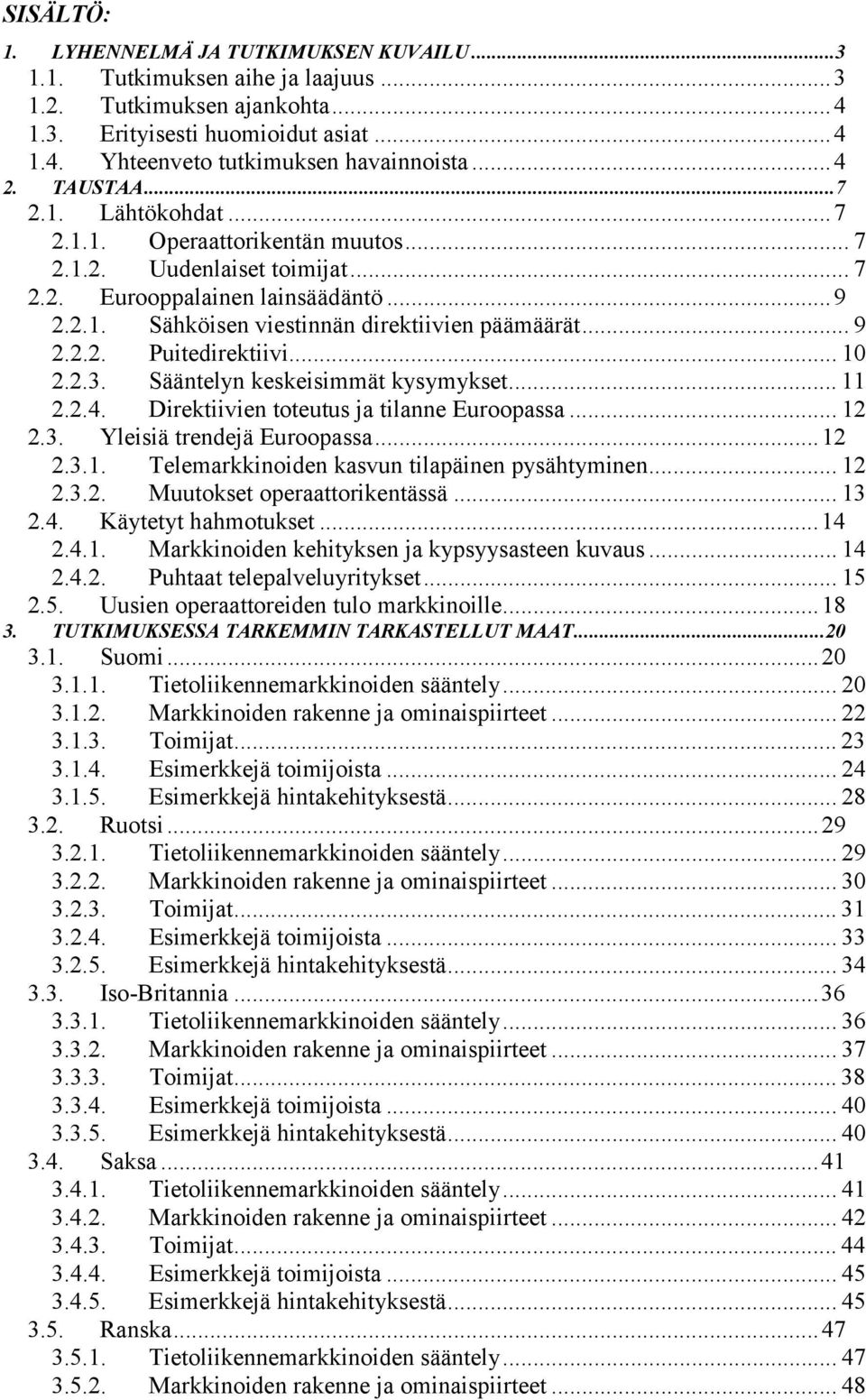 .. 9 2.2.2. Puitedirektiivi... 10 2.2.3. Sääntelyn keskeisimmät kysymykset... 11 2.2.4. Direktiivien toteutus ja tilanne Euroopassa... 12 2.3. Yleisiä trendejä Euroopassa...12 2.3.1. Telemarkkinoiden kasvun tilapäinen pysähtyminen.