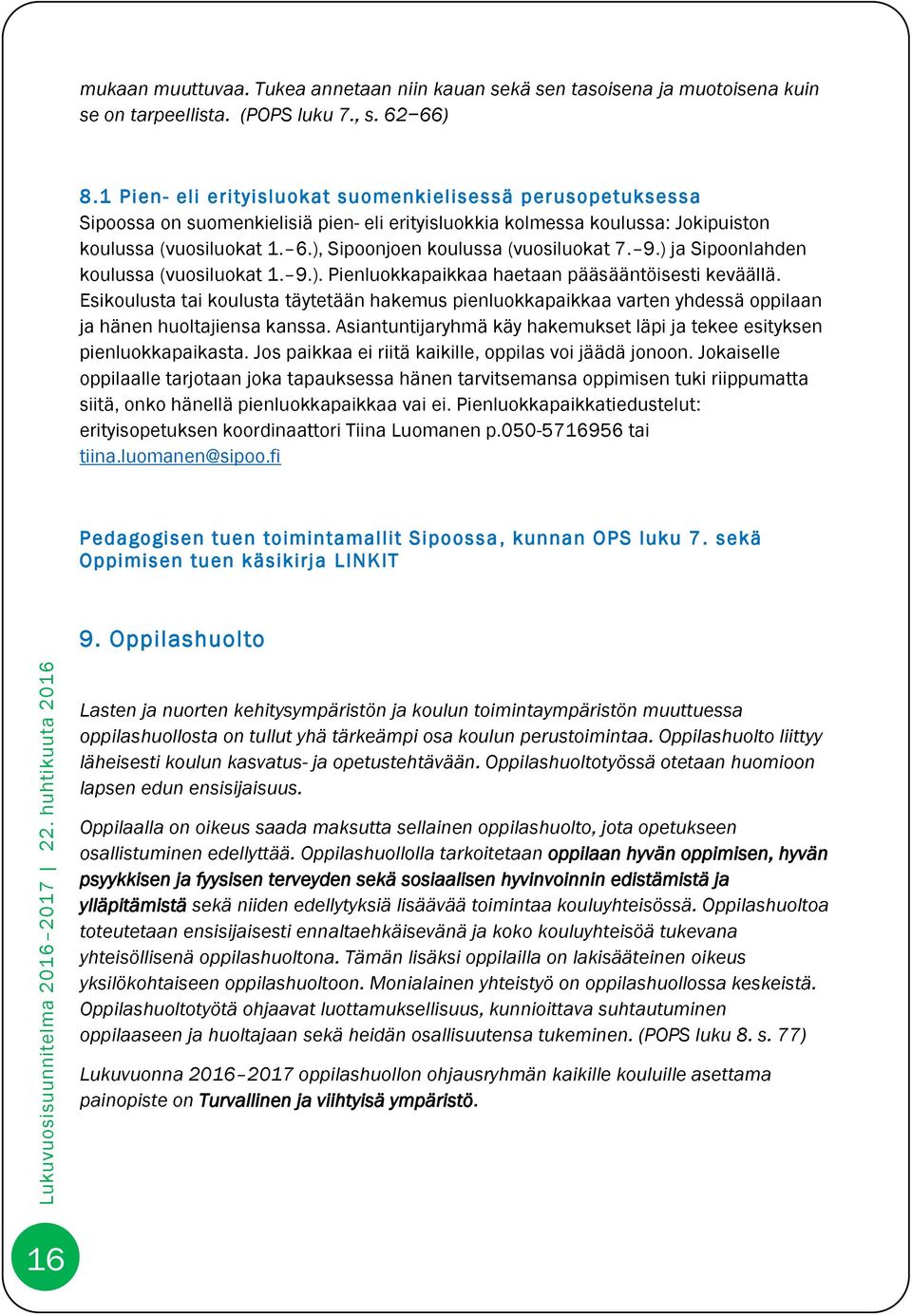 ), Sipoonjoen koulussa (vuosiluokat 7. 9.) ja Sipoonlahden koulussa (vuosiluokat 1. 9.). Pienluokkapaikkaa haetaan pääsääntöisesti keväällä.