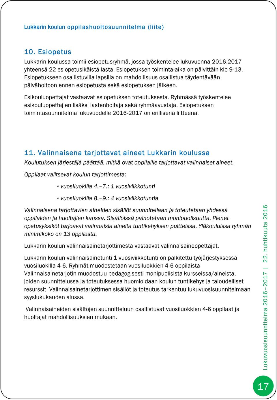 Esikouluopettajat vastaavat esiopetuksen toteutuksesta. Ryhmässä työskentelee esikouluopettajien lisäksi lastenhoitaja sekä ryhmäavustaja.