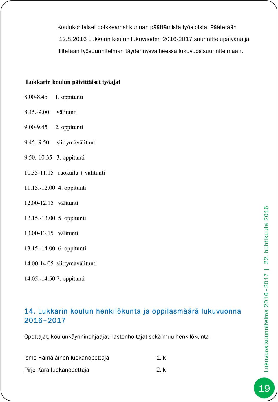 45.-9.00 välitunti 9.00-9.45 2. oppitunti 9.45.-9.50 siirtymävälitunti 9.50.-10.35 3. oppitunti 10.35-11.15 ruokailu + välitunti 11.15.-12.00 4. oppitunti 12.00-12.15 välitunti 12.15.-13.00 5.