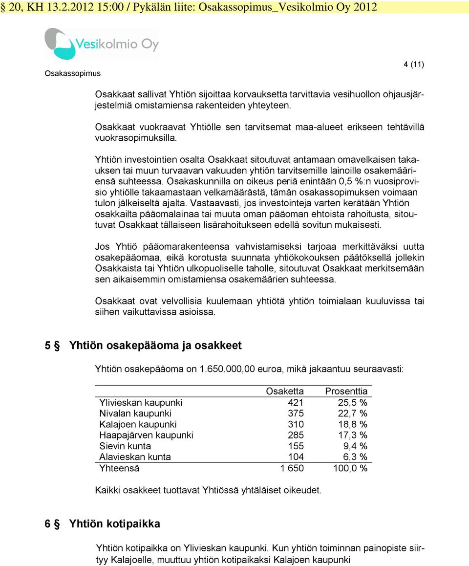 Yhtiön investointien osalta Osakkaat sitoutuvat antamaan omavelkaisen takauksen tai muun turvaavan vakuuden yhtiön tarvitsemille lainoille osakemääriensä suhteessa.