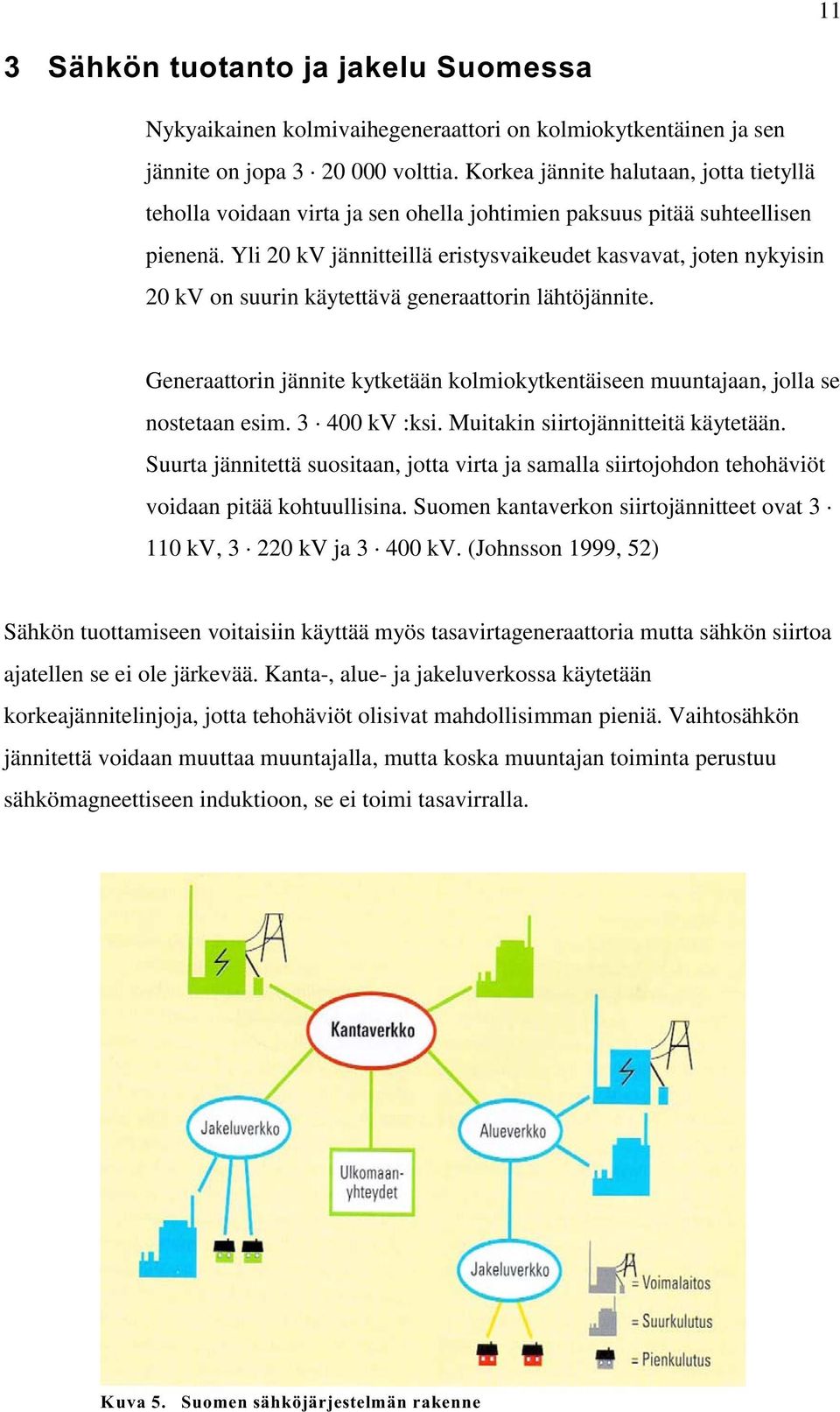 Yli 20 kv jännitteillä eristysvaikeudet kasvavat, joten nykyisin 20 kv on suurin käytettävä generaattorin lähtöjännite.