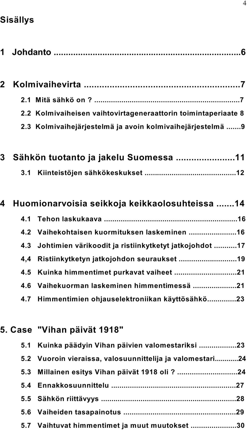 2 Vaihekohtaisen kuormituksen laskeminen...16 4.3 Johtimien värikoodit ja ristiinkytketyt jatkojohdot...17 4,4 Ristiinkytketyn jatkojohdon seuraukset...19 4.5 Kuinka himmentimet purkavat vaiheet...21 4.