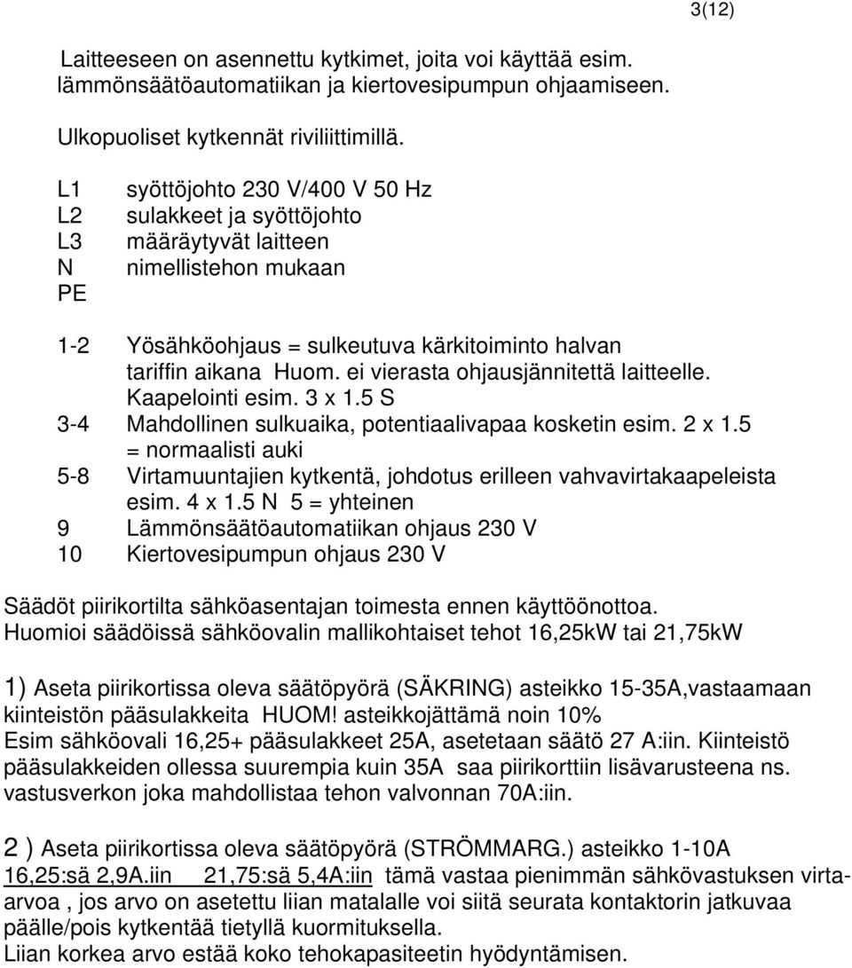 ei vierasta ohjausjännitettä laitteelle. Kaapelointi esim. 3 x 1.5 S 3-4 Mahdollinen sulkuaika, potentiaalivapaa kosketin esim. 2 x 1.