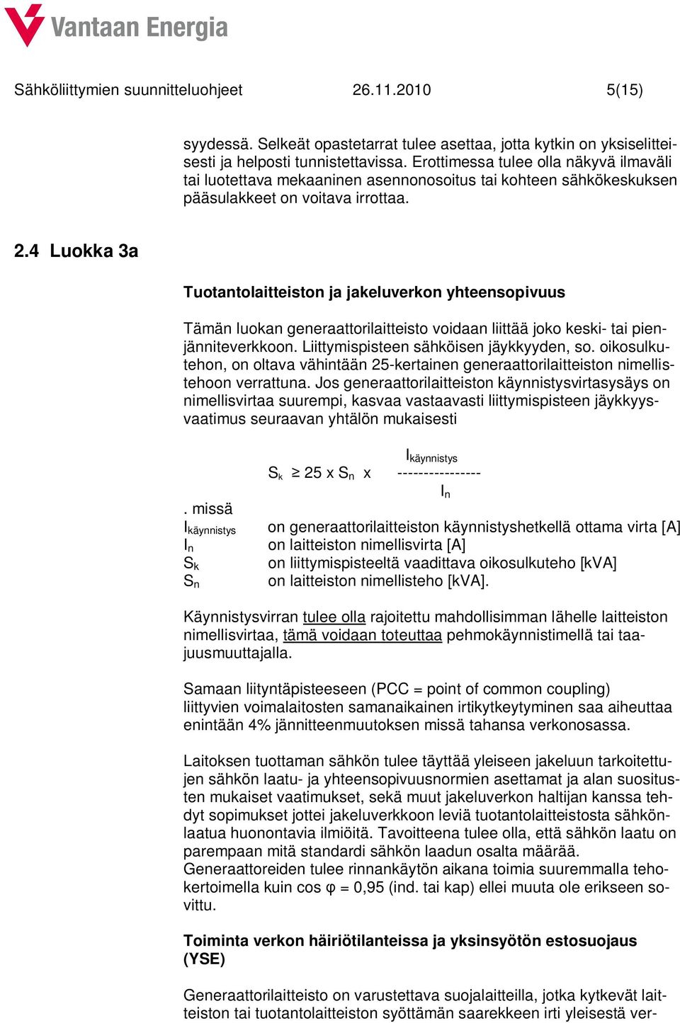 4 Luokka 3a Tuotantolaitteiston ja jakeluverkon yhteensopivuus Tämän luokan generaattorilaitteisto voidaan liittää joko keski- tai pienjänniteverkkoon. Liittymispisteen sähköisen jäykkyyden, so.