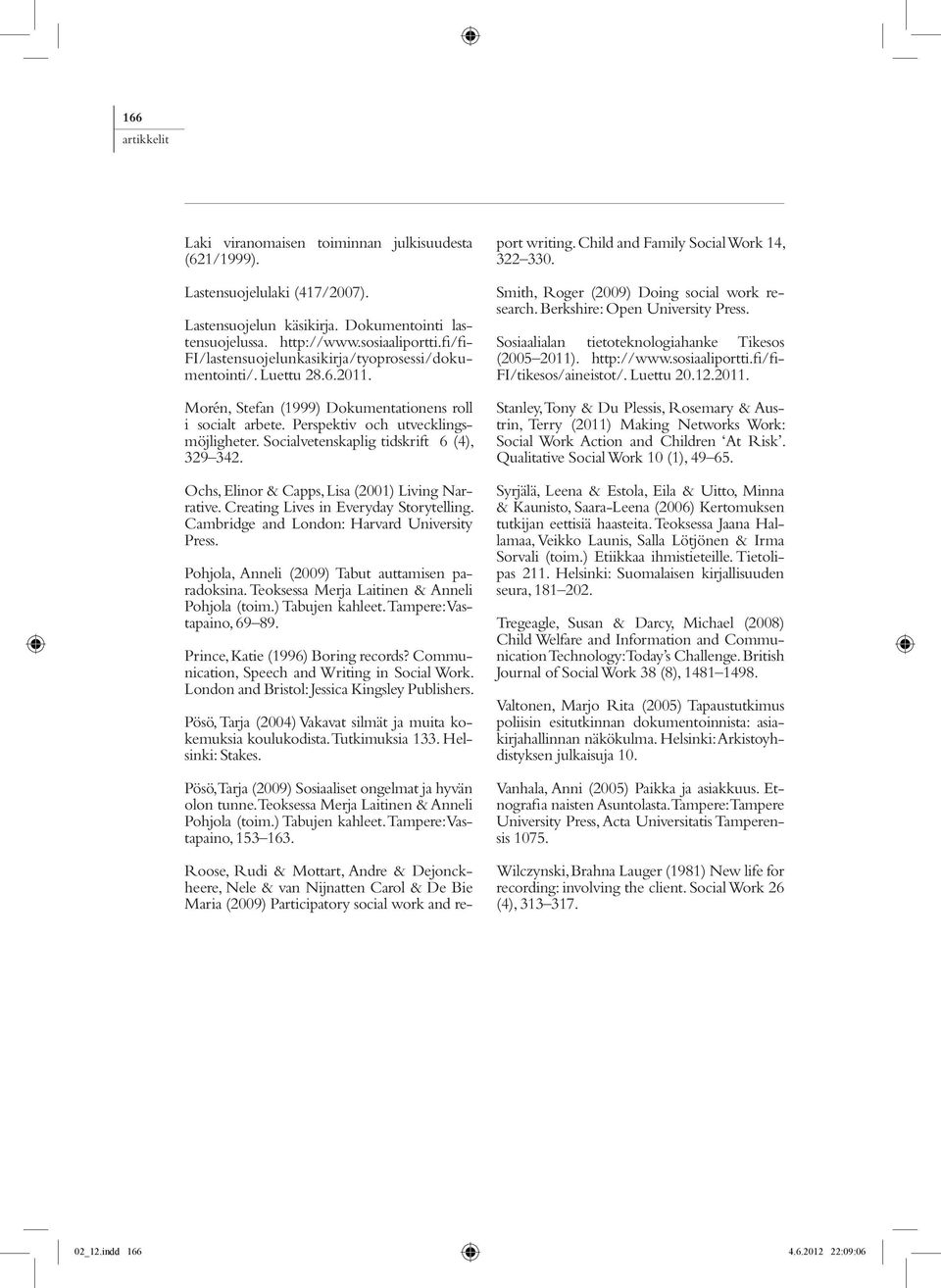 Socialvetenskaplig tidskrift 6 (4), 329 342. Ochs, Elinor & Capps, Lisa (2001) Living Narrative. Creating Lives in Everyday Storytelling. Cambridge and London: Harvard University Press.