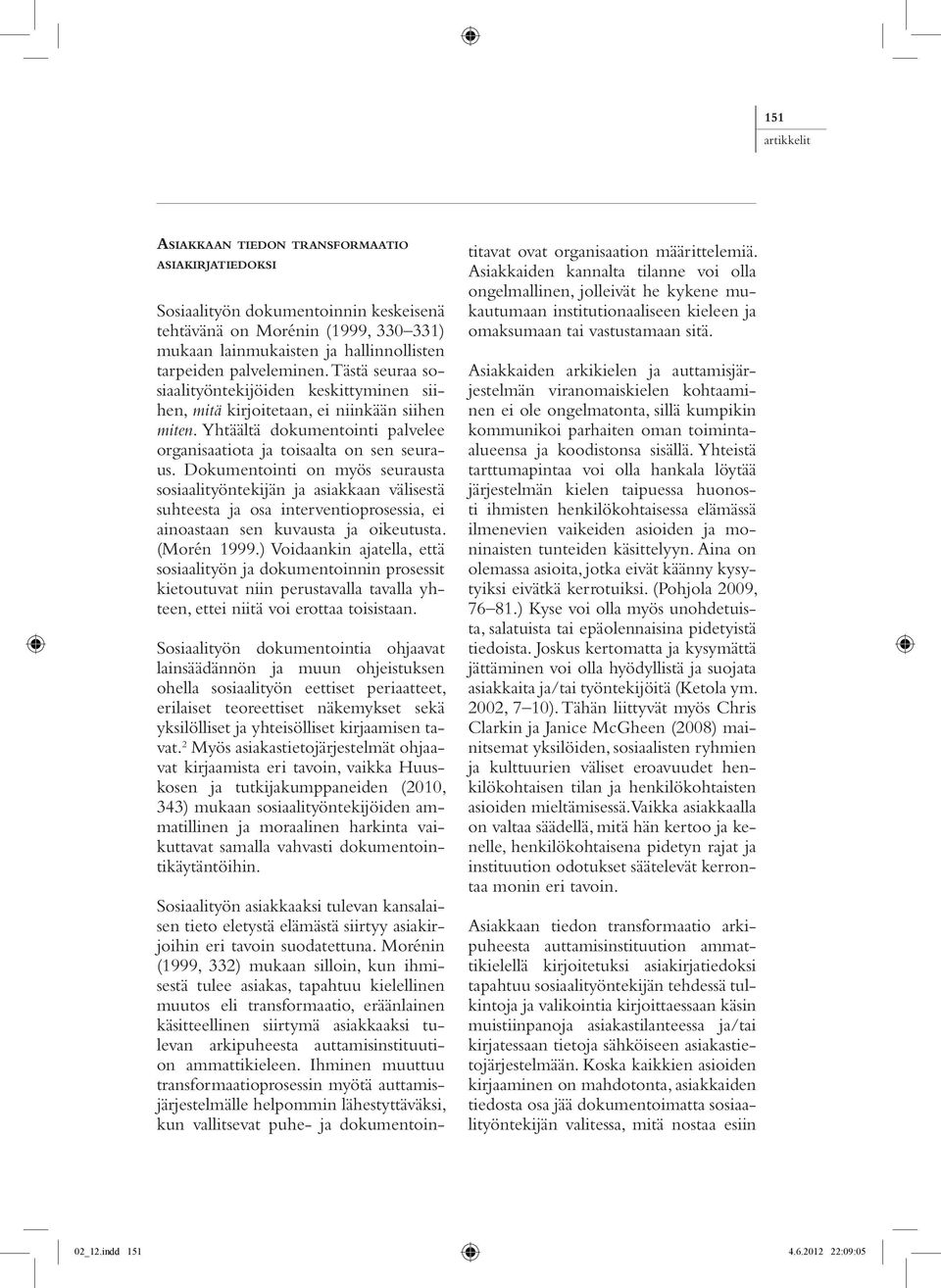 Dokumentointi on myös seurausta sosiaalityöntekijän ja asiakkaan välisestä suhteesta ja osa interventioprosessia, ei ainoastaan sen kuvausta ja oikeutusta. (Morén 1999.