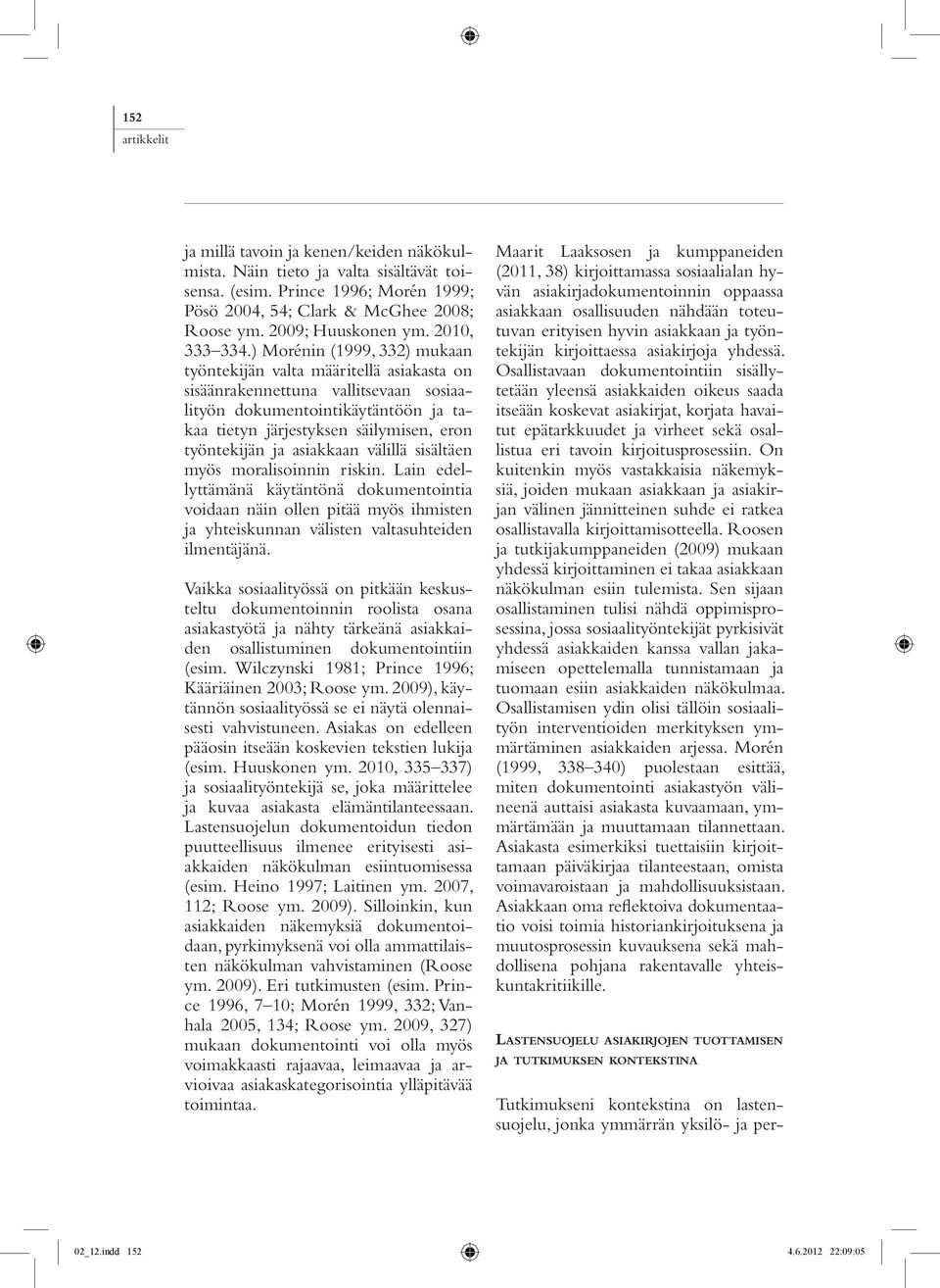 ) Morénin (1999, 332) mukaan työntekijän valta määritellä asiakasta on sisäänrakennettuna vallitsevaan sosiaalityön dokumentointikäytäntöön ja takaa tietyn järjestyksen säilymisen, eron työntekijän