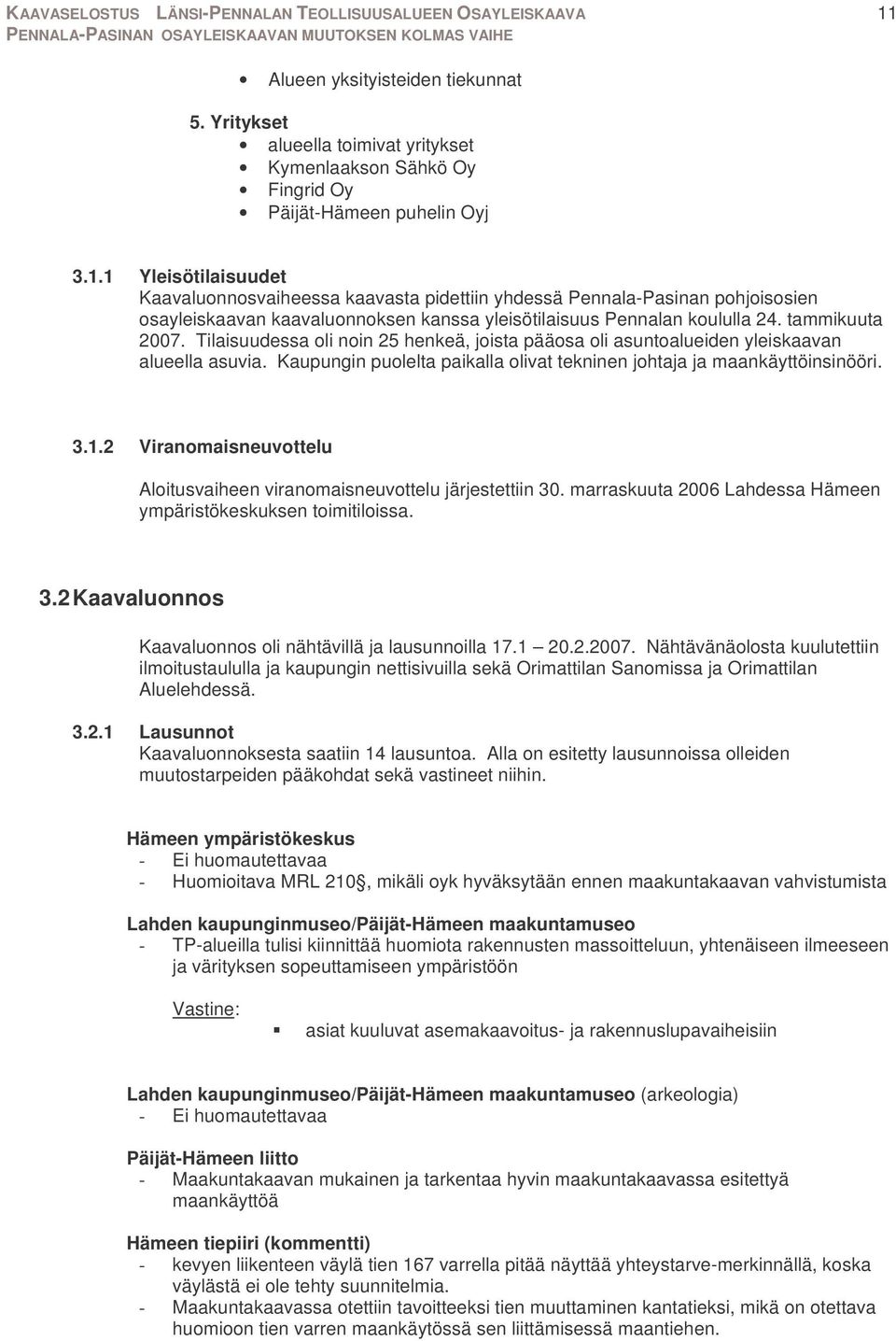 2 Viranomaisneuvottelu Aloitusvaiheen viranomaisneuvottelu järjestettiin 30. marraskuuta 2006 Lahdessa Hämeen ympäristökeskuksen toimitiloissa. 3.2 Kaavaluonnos Kaavaluonnos oli nähtävillä ja lausunnoilla 17.