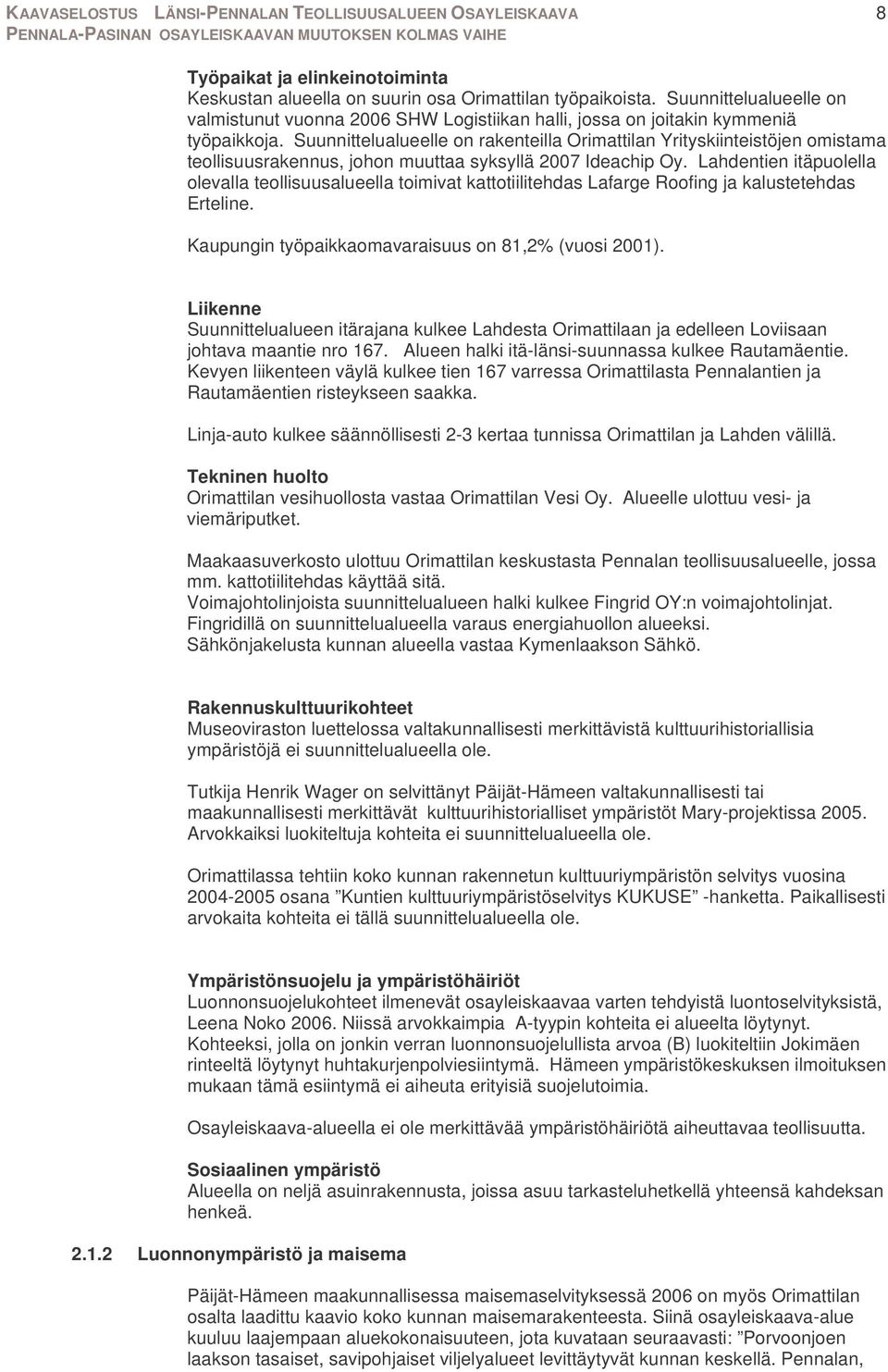 Suunnittelualueelle on rakenteilla Orimattilan Yrityskiinteistöjen omistama teollisuusrakennus, johon muuttaa syksyllä 2007 Ideachip Oy.