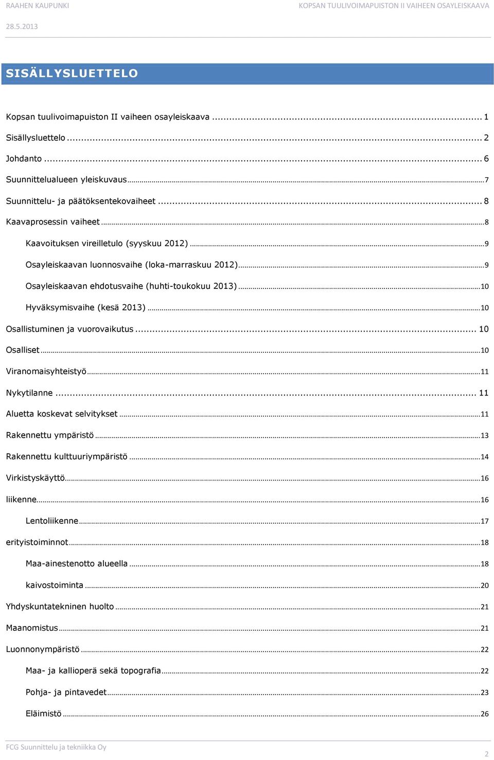 .. 10 Hyväksymisvaihe (kesä 2013)... 10 Osallistuminen ja vuorovaikutus... 10 Osalliset... 10 Viranomaisyhteistyö... 11 Nykytilanne... 11 Aluetta koskevat selvitykset... 11 Rakennettu ympäristö.