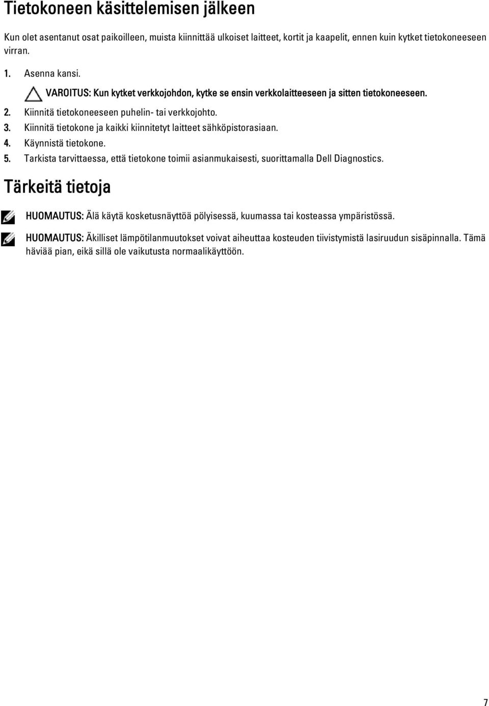 Kiinnitä tietokone ja kaikki kiinnitetyt laitteet sähköpistorasiaan. 4. Käynnistä tietokone. 5. Tarkista tarvittaessa, että tietokone toimii asianmukaisesti, suorittamalla Dell Diagnostics.