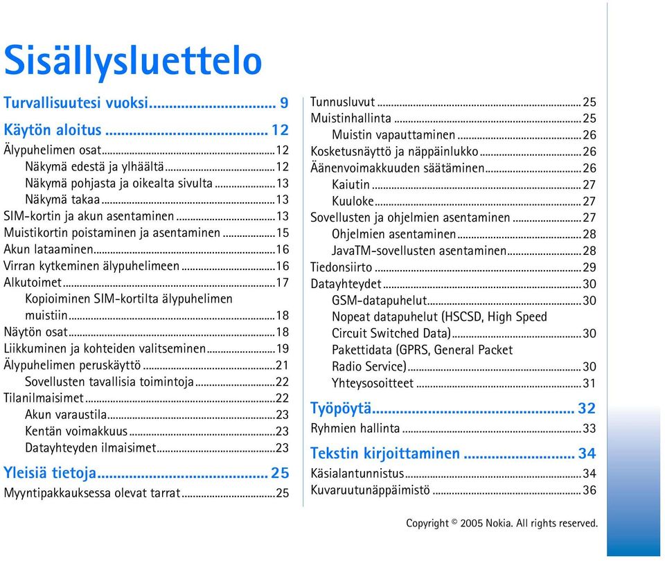 ..17 Kopioiminen SIM-kortilta älypuhelimen muistiin...18 Näytön osat...18 Liikkuminen ja kohteiden valitseminen...19 Älypuhelimen peruskäyttö...21 Sovellusten tavallisia toimintoja...22 Tilanilmaisimet.