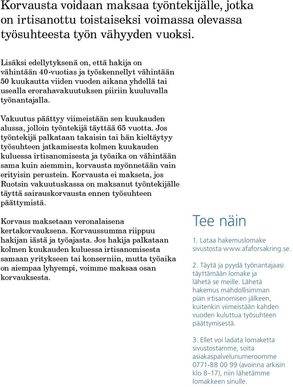 Vakuutus päättyy viimeistään sen kuukauden alussa, jolloin työntekijä täyttää 65 vuotta.