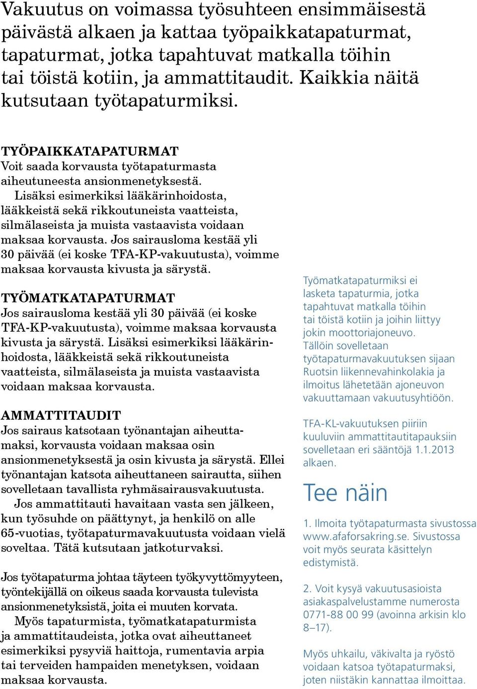 Lisäksi esimerkiksi lääkärinhoidosta, lääkkeistä sekä rikkoutuneista vaatteista, silmälaseista ja muista vastaavista voidaan maksaa korvausta.