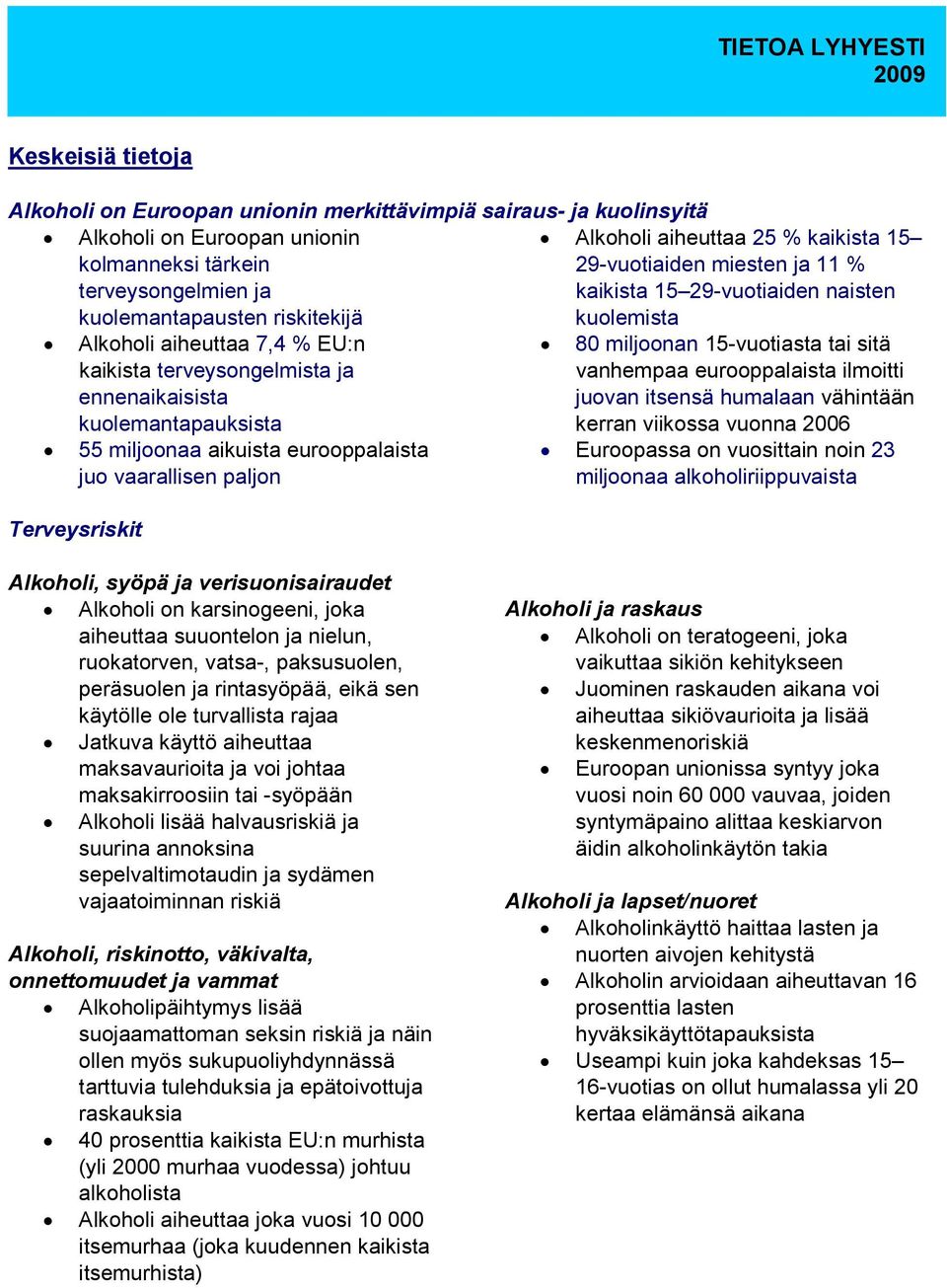 80 miljoonan 15-vuotiasta tai sitä vanhempaa eurooppalaista ilmoitti juovan itsensä humalaan vähintään kerran viikossa vuonna 2006 55 miljoonaa aikuista eurooppalaista juo vaarallisen paljon