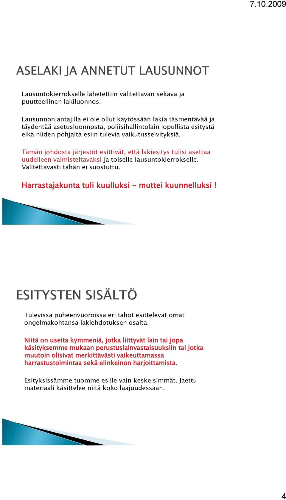 Tämän johdosta järjestöt esittivät, että lakiesitys tulisi asettaa uudelleen valmisteltavaksi ja toiselle lausuntokierrokselle. Valitettavasti tähän ei suostuttu.