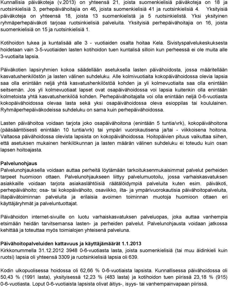 Yksityisiä perhepäivähoitajia on 16, joista suomenkielisiä on 15 ja ruotsinkielisiä 1. Kotihoidon tukea ja kuntalisää alle 3 - vuotiaiden osalta hoitaa Kela.