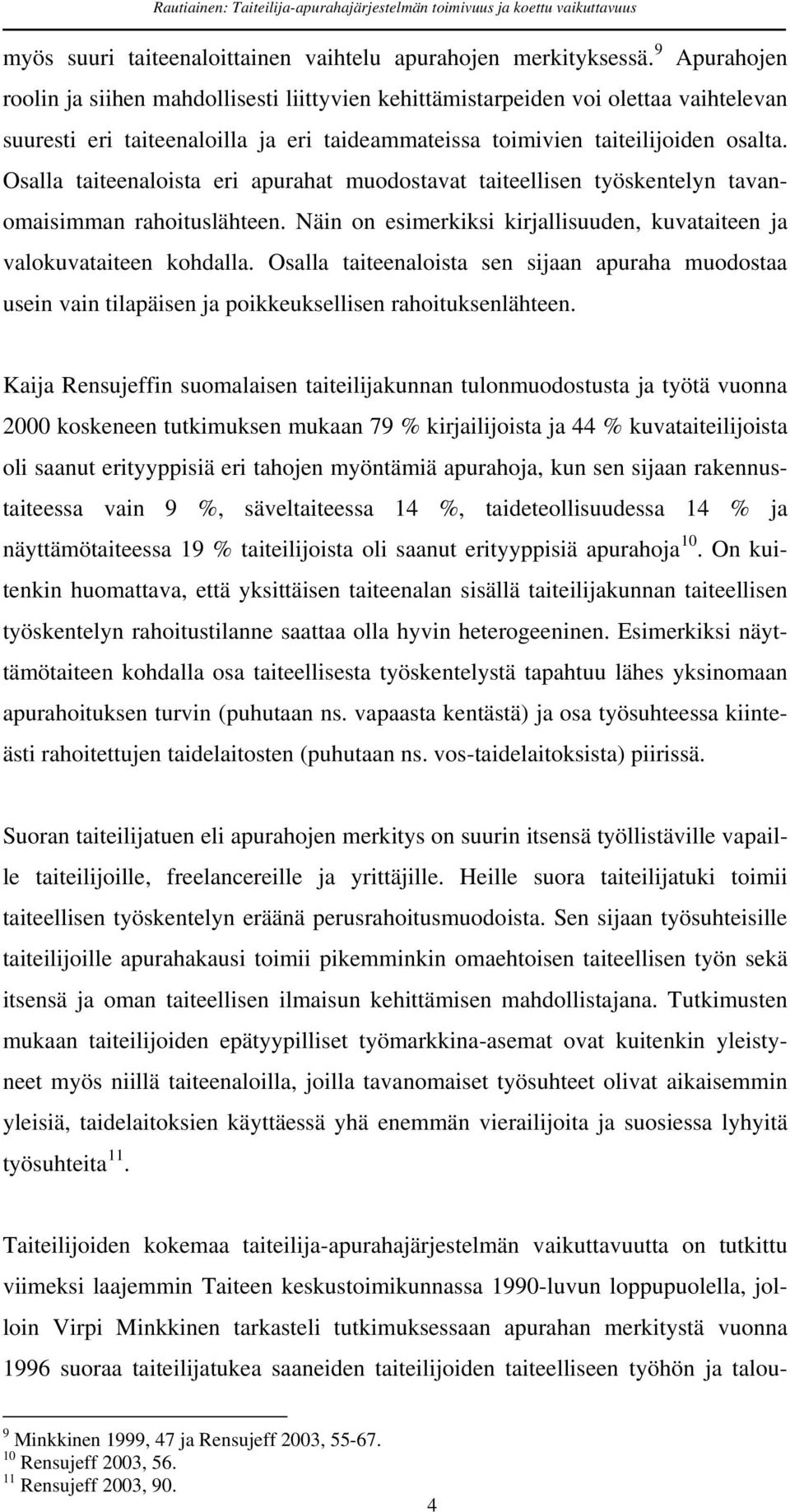 Osalla taiteenaloista eri apurahat muodostavat taiteellisen työskentelyn tavanomaisimman rahoituslähteen. Näin on esimerkiksi kirjallisuuden, kuvataiteen ja valokuvataiteen kohdalla.