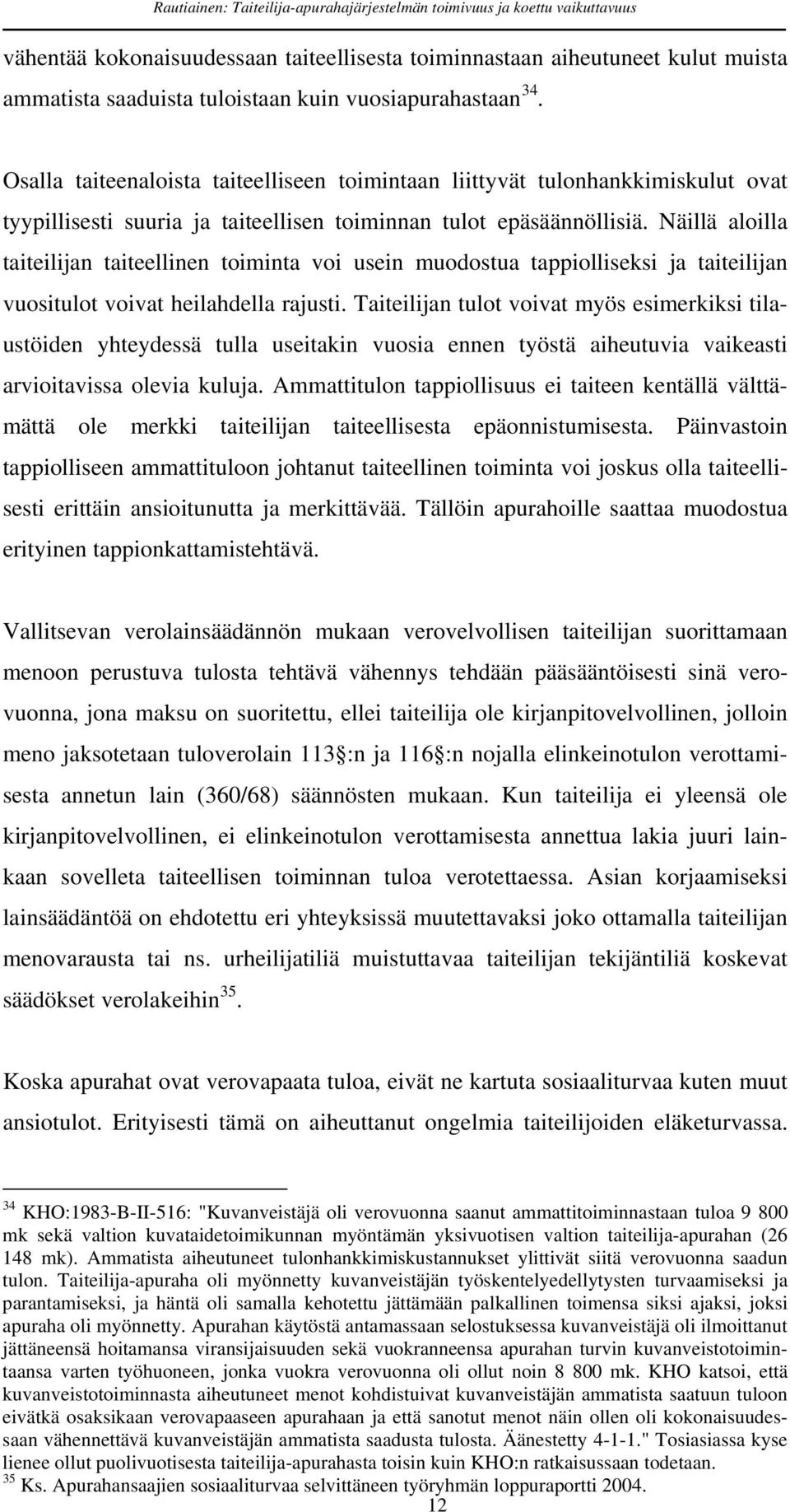 Näillä aloilla taiteilijan taiteellinen toiminta voi usein muodostua tappiolliseksi ja taiteilijan vuositulot voivat heilahdella rajusti.