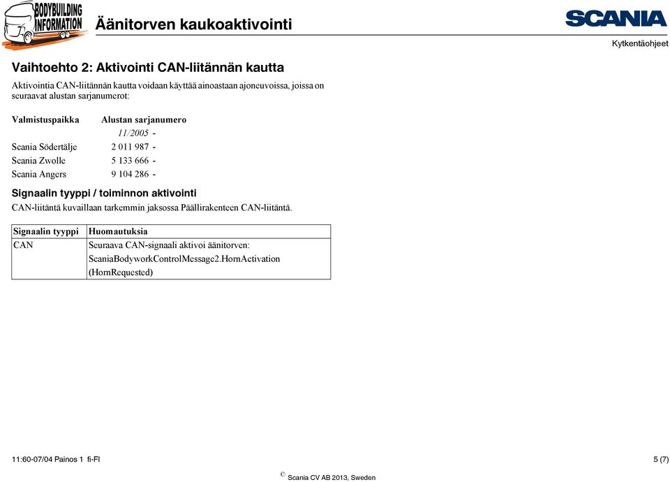 86 - Signaalin tyyppi / toiminnon aktivointi CAN-liitäntä kuvaillaan tarkemmin jaksossa Päällirakenteen CAN-liitäntä.