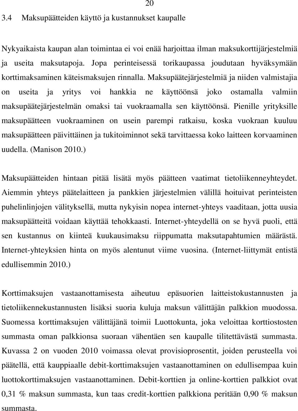 Maksupäätejärjestelmiä ja niiden valmistajia on useita ja yritys voi hankkia ne käyttöönsä joko ostamalla valmiin maksupäätejärjestelmän omaksi tai vuokraamalla sen käyttöönsä.