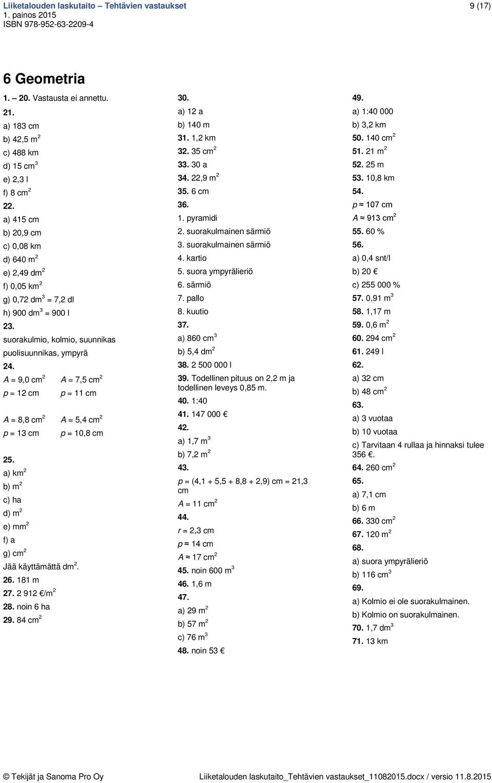 A 9,0 cm A 7,5 cm p cm p cm A 8,8 cm A 5,4 cm p 3 cm p 0,8 cm 5. a) km b) m c) ha d) m e) mm f) a g) cm Jää käyttämättä dm. 6. 8 m 7. 9 /m 8. noin 6 ha 9. 84 cm 30. a) a b) 40 m 3., km 3. 35 cm 33.