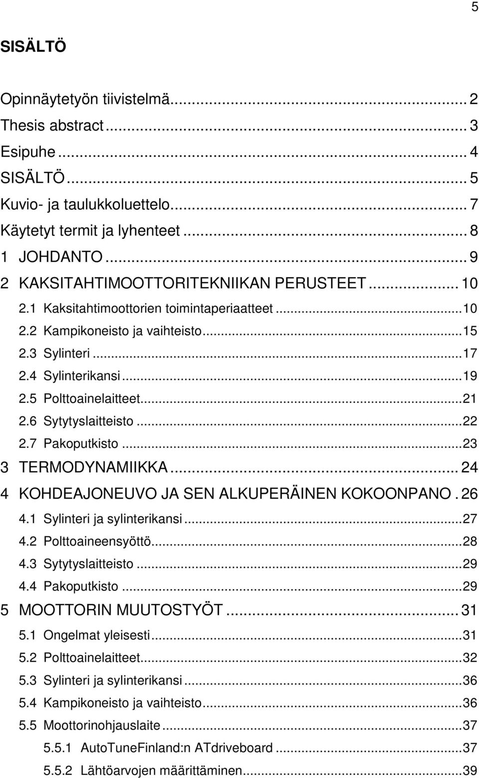 5 Polttoainelaitteet... 21 2.6 Sytytyslaitteisto... 22 2.7 Pakoputkisto... 23 3 TERMODYNAMIIKKA... 24 4 KOHDEAJONEUVO JA SEN ALKUPERÄINEN KOKOONPANO. 26 4.1 Sylinteri ja sylinterikansi... 27 4.