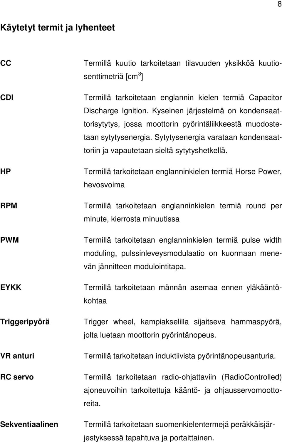 Sytytysenergia varataan kondensaattoriin ja vapautetaan sieltä sytytyshetkellä.